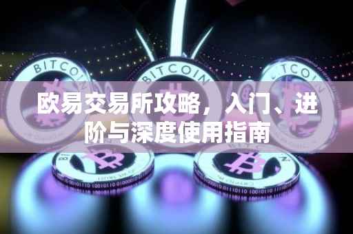 欧易交易所攻略，入门、进阶与深度使用指南