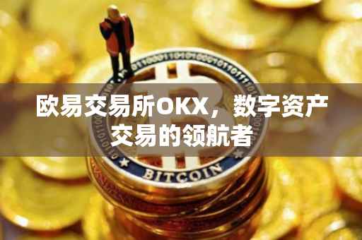 欧易交易所OKX，数字资产交易的领航者