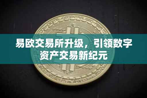 易欧交易所升级，引领数字资产交易新纪元