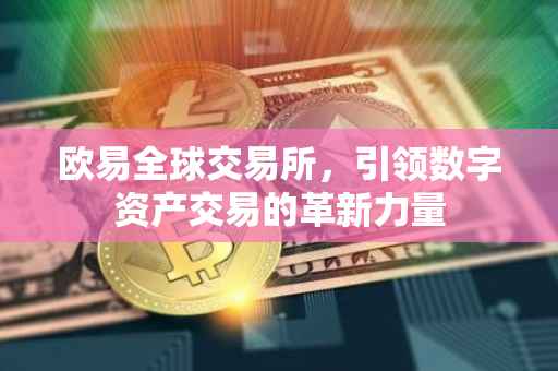 欧易全球交易所，引领数字资产交易的革新力量