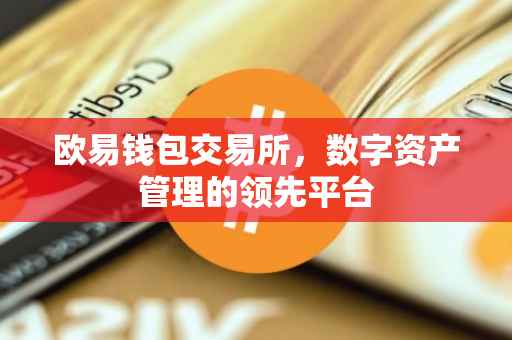 欧易钱包交易所，数字资产管理的领先平台