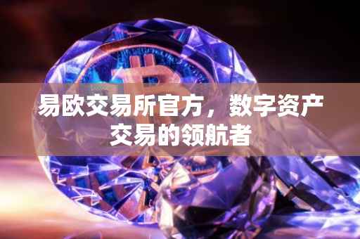易欧交易所官方，数字资产交易的领航者