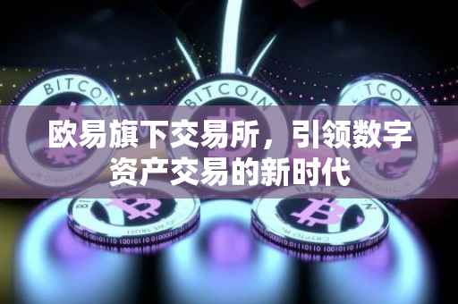 欧易旗下交易所，引领数字资产交易的新时代