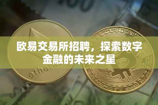 欧易交易所招聘，探索数字金融的未来之星