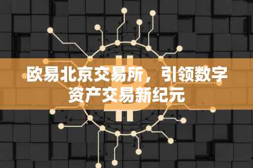欧易北京交易所，引领数字资产交易新纪元