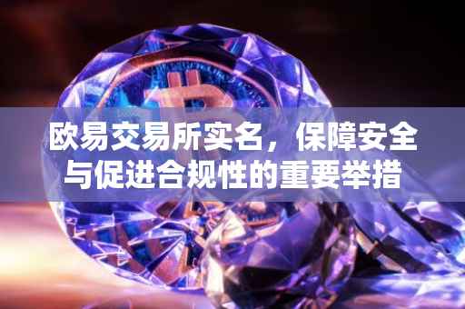 欧易交易所实名，保障安全与促进合规性的重要举措