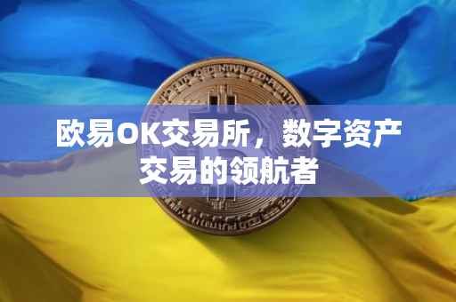 欧易OK交易所，数字资产交易的领航者