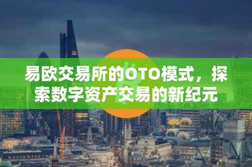 易欧交易所的OTO模式，探索数字资产交易的新纪元
