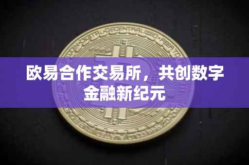 欧易合作交易所，共创数字金融新纪元
