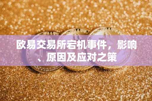 欧易交易所宕机事件，影响、原因及应对之策