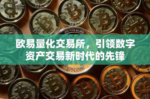 欧易量化交易所，引领数字资产交易新时代的先锋
