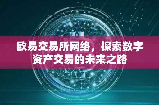 欧易交易所网络，探索数字资产交易的未来之路