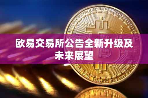 欧易交易所公告全新升级及未来展望