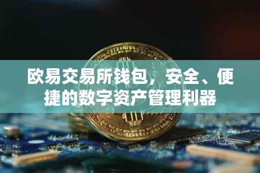 欧易交易所钱包，安全、便捷的数字资产管理利器