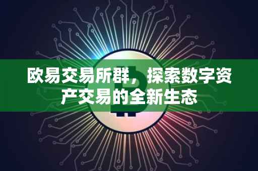 欧易交易所群，探索数字资产交易的全新生态