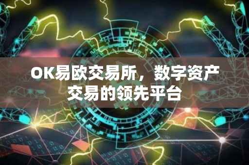OK易欧交易所，数字资产交易的领先平台