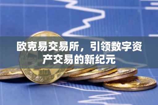 欧克易交易所，引领数字资产交易的新纪元