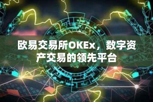 欧易交易所OKEx，数字资产交易的领先平台