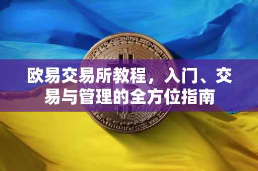 欧易交易所教程，入门、交易与管理的全方位指南