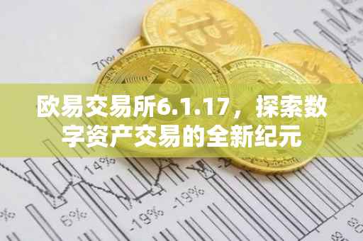 欧易交易所6.1.17，探索数字资产交易的全新纪元