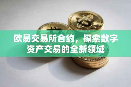 欧易交易所合约，探索数字资产交易的全新领域