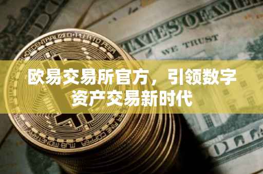 欧易交易所官方，引领数字资产交易新时代