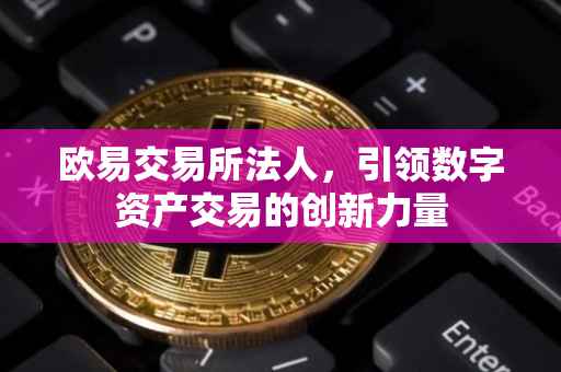 欧易交易所法人，引领数字资产交易的创新力量