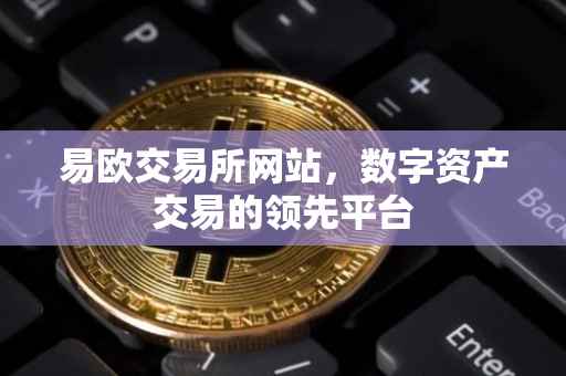 易欧交易所网站，数字资产交易的领先平台
