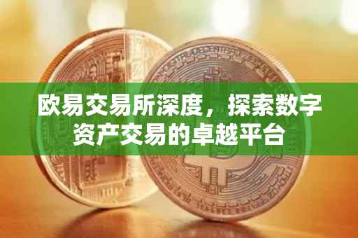 欧易交易所深度，探索数字资产交易的卓越平台