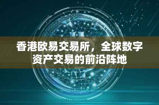 香港欧易交易所，全球数字资产交易的前沿阵地