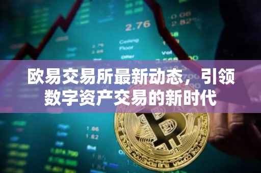 欧易交易所最新动态，引领数字资产交易的新时代