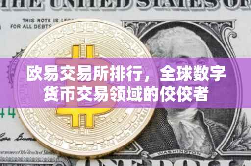 欧易交易所排行，全球数字货币交易领域的佼佼者