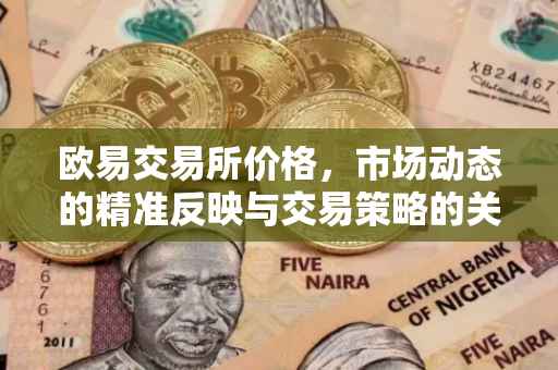欧易交易所价格，市场动态的精准反映与交易策略的关键考量