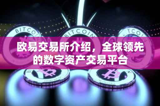 欧易交易所介绍，全球领先的数字资产交易平台