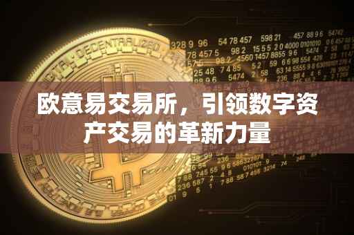 欧意易交易所，引领数字资产交易的革新力量