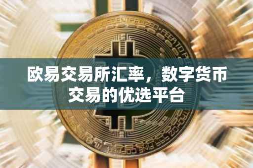 欧易交易所汇率，数字货币交易的优选平台