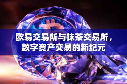 欧易交易所与抹茶交易所，数字资产交易的新纪元