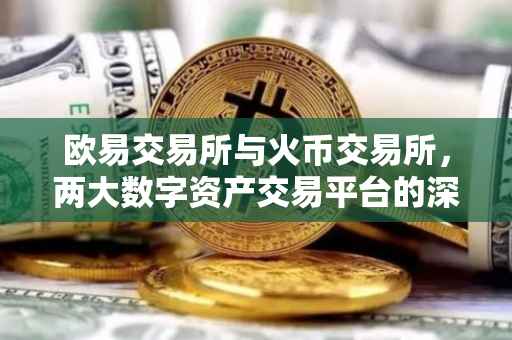 欧易交易所与火币交易所，两大数字资产交易平台的深度解析