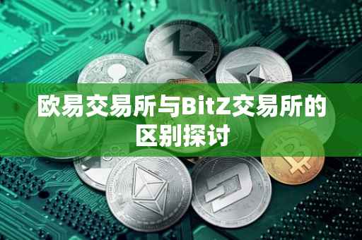 欧易交易所与BitZ交易所的区别探讨