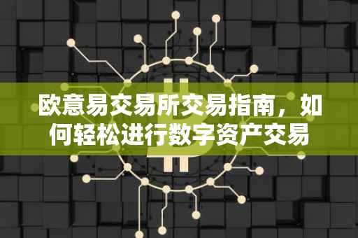 欧意易交易所交易指南，如何轻松进行数字资产交易