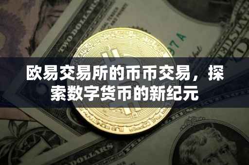 欧易交易所的币币交易，探索数字货币的新纪元