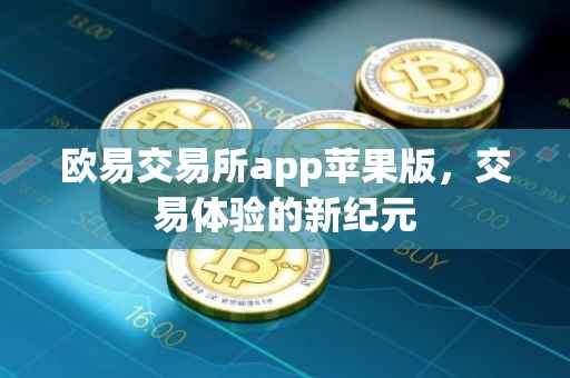 欧易交易所app苹果版，交易体验的新纪元