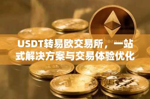 USDT转易欧交易所，一站式解决方案与交易体验优化