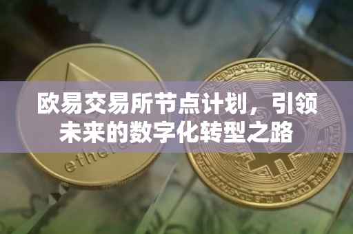欧易交易所节点计划，引领未来的数字化转型之路