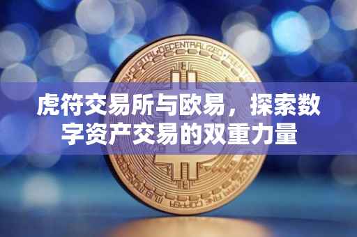 虎符交易所与欧易，探索数字资产交易的双重力量