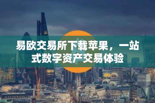 易欧交易所下载苹果，一站式数字资产交易体验
