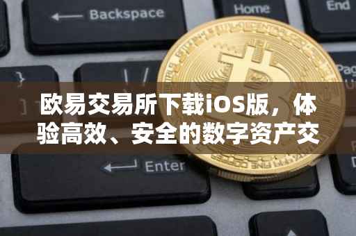 欧易交易所下载iOS版，体验高效、安全的数字资产交易