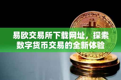 易欧交易所下载网址，探索数字货币交易的全新体验