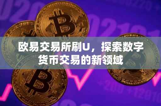 欧易交易所刷U，探索数字货币交易的新领域