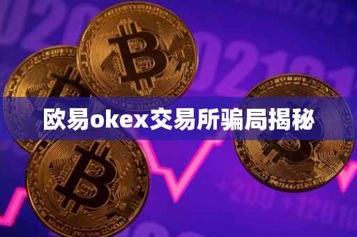 欧易okex交易所骗局揭秘
